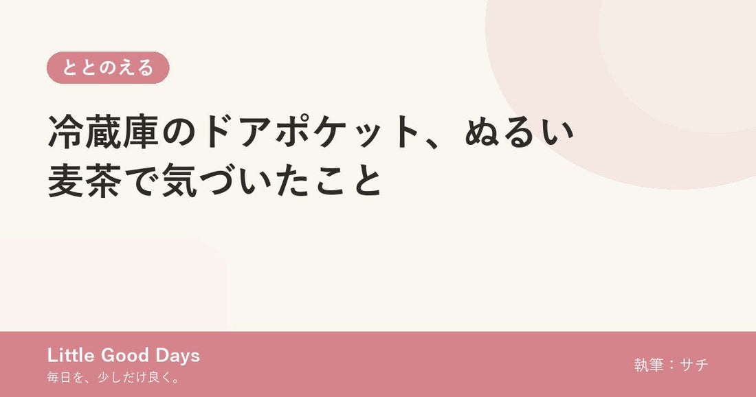 冷蔵庫のドアポケット、ぬるい麦茶で気づいたこと