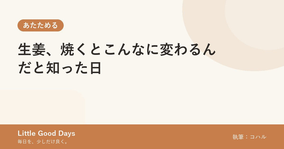 生姜、焼くとこんなに変わるんだと知った日